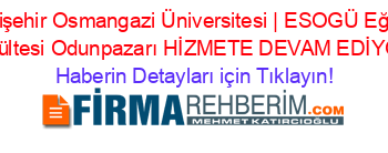 Eskişehir+Osmangazi+Üniversitesi+|+ESOGÜ+Eğitim+Fakültesi+Odunpazarı+HİZMETE+DEVAM+EDİYOR! Haberin+Detayları+için+Tıklayın!